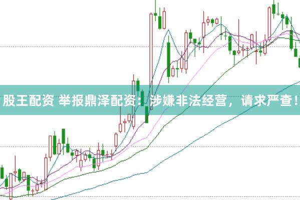 股王配资 举报鼎泽配资：涉嫌非法经营，请求严查！