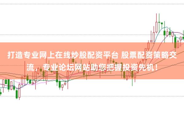 打造专业网上在线炒股配资平台 股票配资策略交流，专业论坛网站助您把握投资先机！