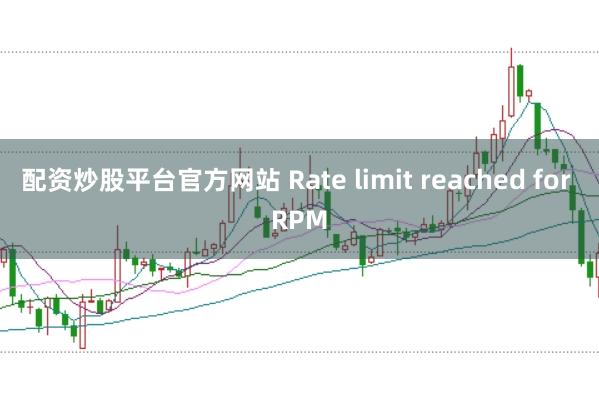 配资炒股平台官方网站 Rate limit reached for RPM