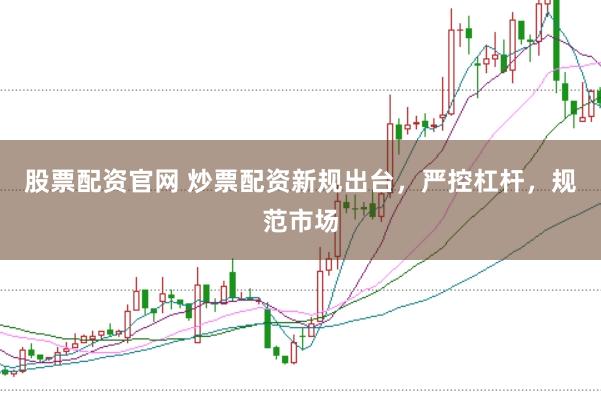 股票配资官网 炒票配资新规出台，严控杠杆，规范市场