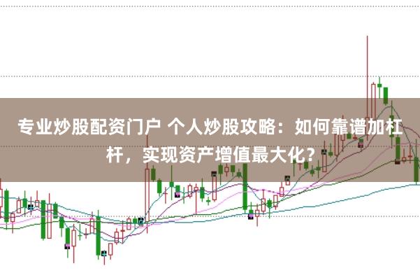 专业炒股配资门户 个人炒股攻略：如何靠谱加杠杆，实现资产增值最大化？