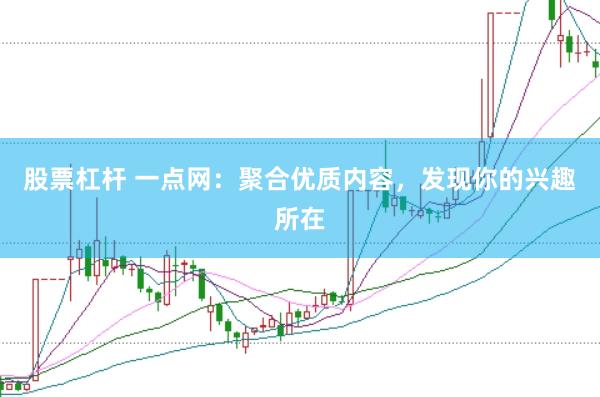 股票杠杆 一点网：聚合优质内容，发现你的兴趣所在
