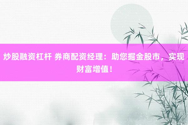 炒股融资杠杆 券商配资经理：助您掘金股市，实现财富增值！