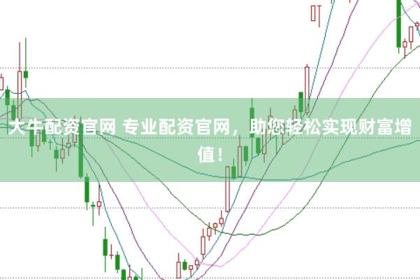 大牛配资官网 专业配资官网，助您轻松实现财富增值！