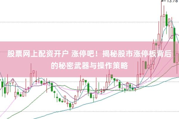 股票网上配资开户 涨停吧！揭秘股市涨停板背后的秘密武器与操作策略
