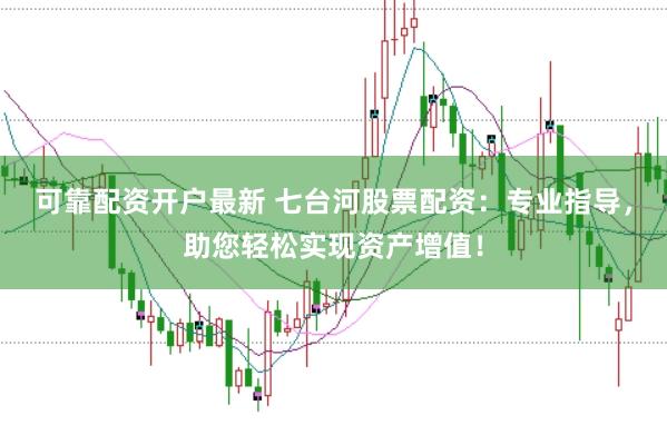 可靠配资开户最新 七台河股票配资：专业指导，助您轻松实现资产增值！