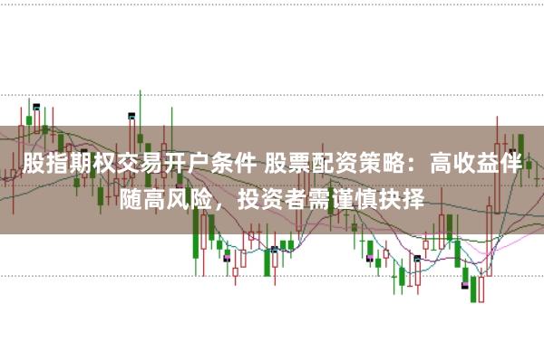 股指期权交易开户条件 股票配资策略：高收益伴随高风险，投资者需谨慎抉择