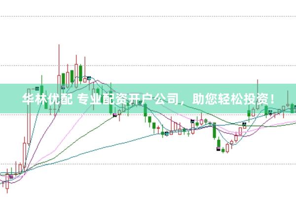 华林优配 专业配资开户公司，助您轻松投资！