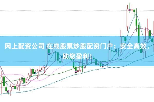 网上配资公司 在线股票炒股配资门户：安全高效，助您盈利！