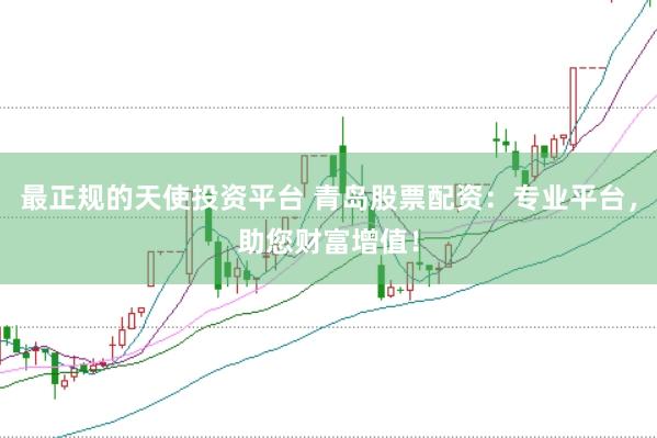 最正规的天使投资平台 青岛股票配资：专业平台，助您财富增值！
