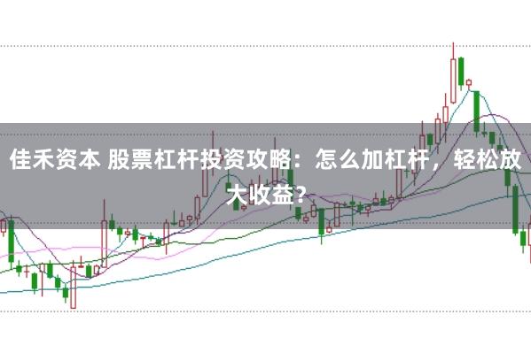 佳禾资本 股票杠杆投资攻略：怎么加杠杆，轻松放大收益？