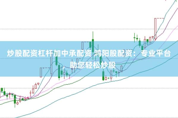 炒股配资杠杆加中承配资 鸿阳股配资：专业平台，助您轻松炒股