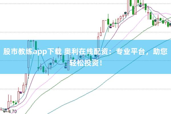 股市教练app下载 奥利在线配资：专业平台，助您轻松投资！