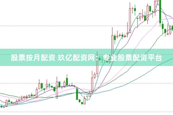 股票按月配资 玖亿配资网：专业股票配资平台