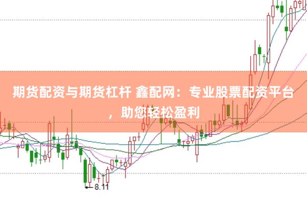 期货配资与期货杠杆 鑫配网：专业股票配资平台，助您轻松盈利