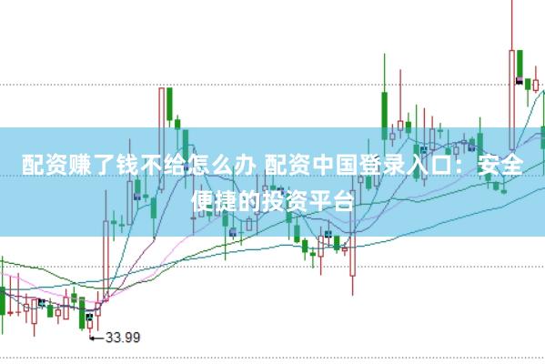 配资赚了钱不给怎么办 配资中国登录入口：安全便捷的投资平台