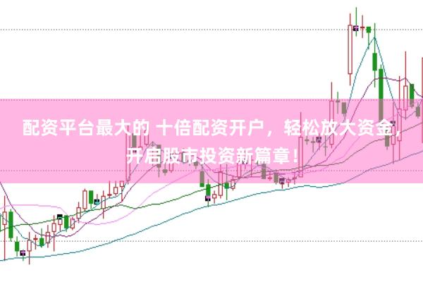 配资平台最大的 十倍配资开户，轻松放大资金，开启股市投资新篇章！