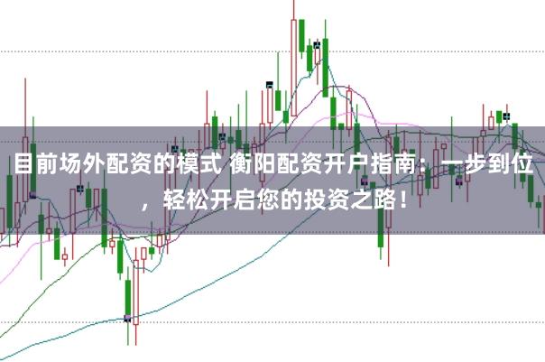 目前场外配资的模式 衡阳配资开户指南：一步到位，轻松开启您的投资之路！