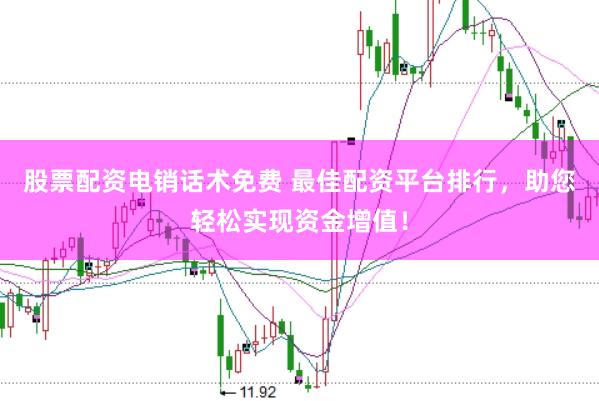 股票配资电销话术免费 最佳配资平台排行，助您轻松实现资金增值！