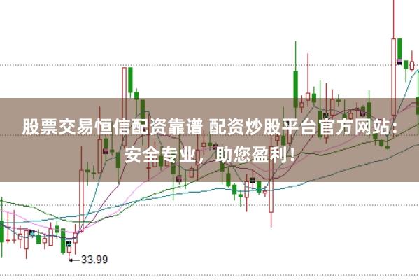 股票交易恒信配资靠谱 配资炒股平台官方网站：安全专业，助您盈利！