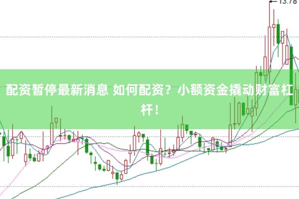 配资暂停最新消息 如何配资？小额资金撬动财富杠杆！