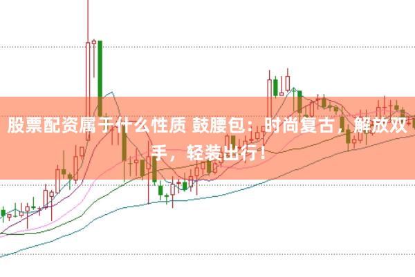 股票配资属于什么性质 鼓腰包：时尚复古，解放双手，轻装出行！