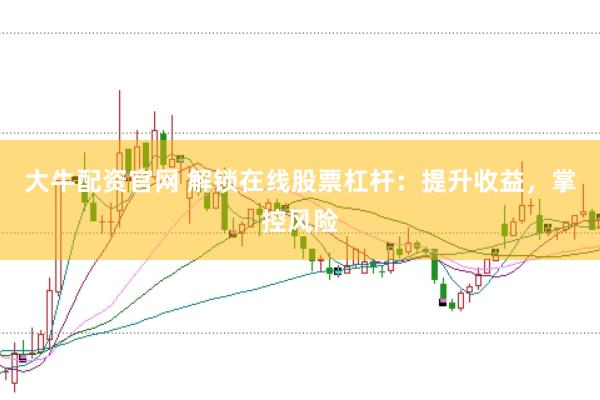 大牛配资官网 解锁在线股票杠杆：提升收益，掌控风险
