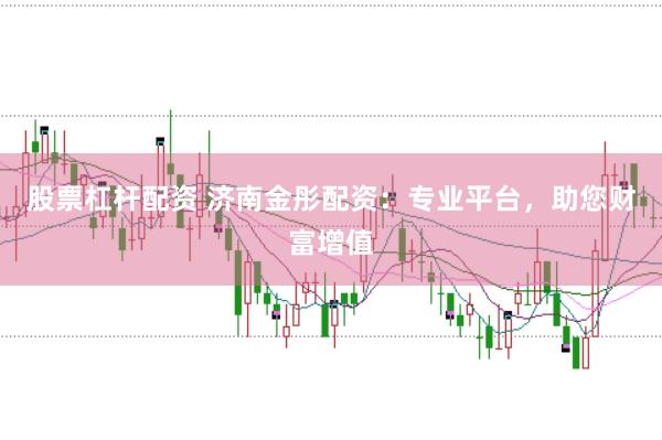 股票杠杆配资 济南金彤配资：专业平台，助您财富增值
