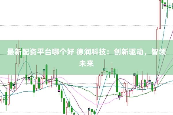 最新配资平台哪个好 德润科技：创新驱动，智领未来