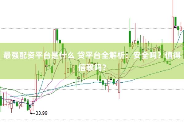最强配资平台是什么 贷平台全解析：安全吗？值得信赖吗？