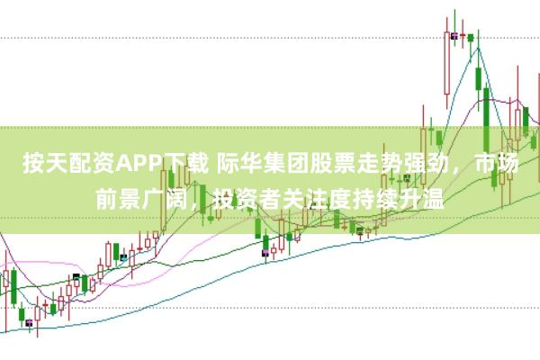 按天配资APP下载 际华集团股票走势强劲，市场前景广阔，投资者关注度持续升温