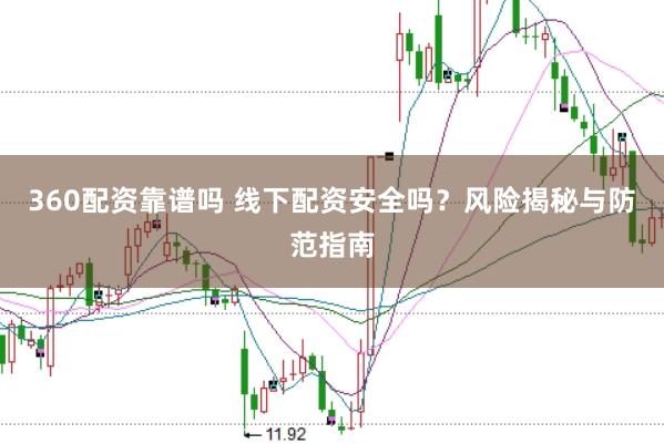360配资靠谱吗 线下配资安全吗？风险揭秘与防范指南
