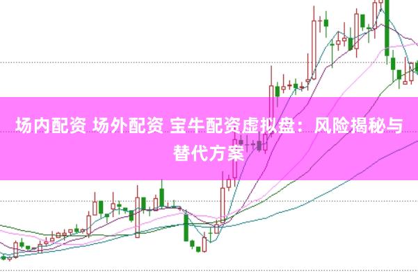 场内配资 场外配资 宝牛配资虚拟盘：风险揭秘与替代方案