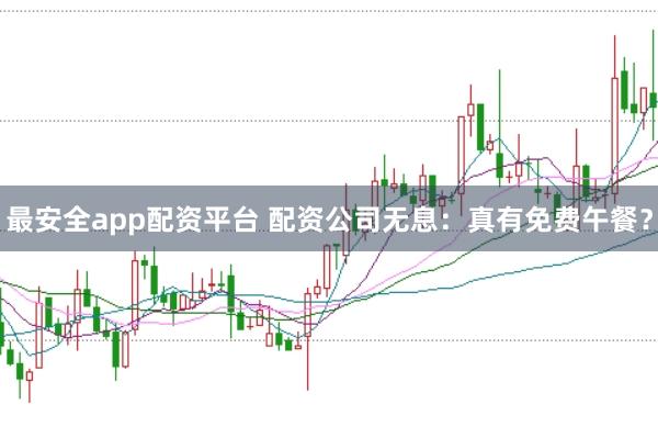 最安全app配资平台 配资公司无息：真有免费午餐？