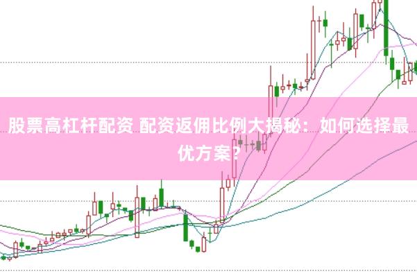 股票高杠杆配资 配资返佣比例大揭秘：如何选择最优方案？