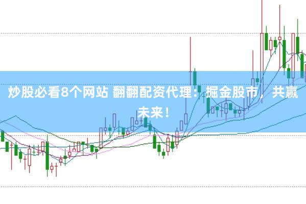 炒股必看8个网站 翻翻配资代理：掘金股市，共赢未来！