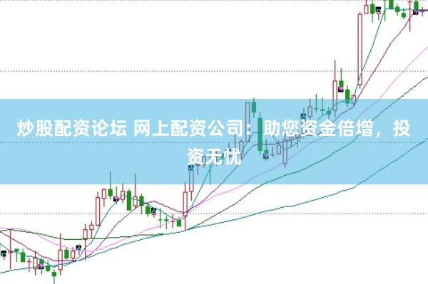 炒股配资论坛 网上配资公司：助您资金倍增，投资无忧