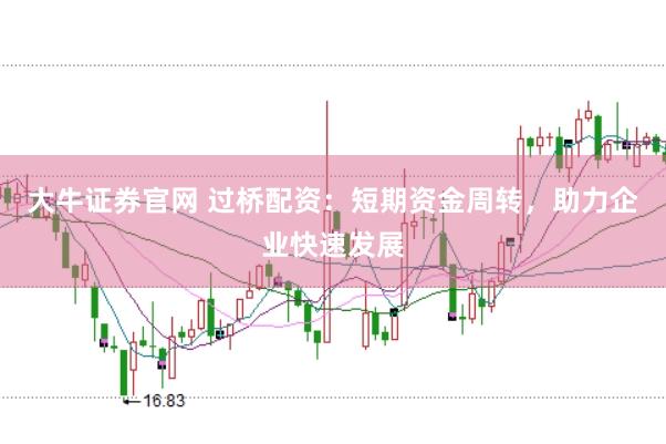 大牛证券官网 过桥配资：短期资金周转，助力企业快速发展