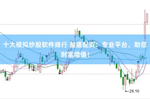 十大模拟炒股软件排行 盈盛配资：专业平台，助您财富增值！