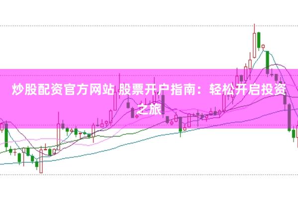 炒股配资官方网站 股票开户指南：轻松开启投资之旅
