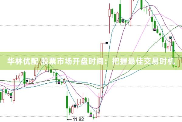 华林优配 股票市场开盘时间：把握最佳交易时机