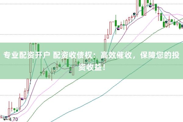 专业配资开户 配资收债权：高效催收，保障您的投资收益！