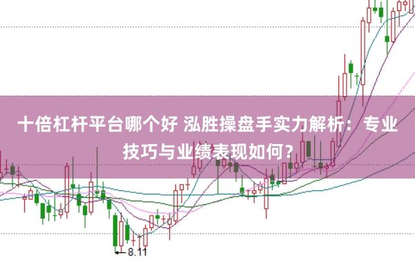 十倍杠杆平台哪个好 泓胜操盘手实力解析：专业技巧与业绩表现如何？