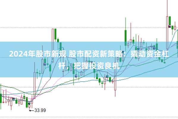 2024年股市新规 股市配资新策略：撬动资金杠杆，把握投资良机