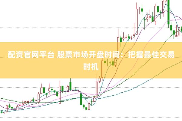 配资官网平台 股票市场开盘时间：把握最佳交易时机