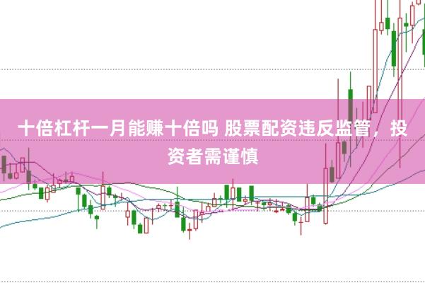 十倍杠杆一月能赚十倍吗 股票配资违反监管，<a href=