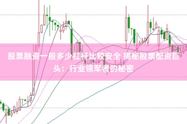 股票融资一般多少杠杆比较安全 揭秘股票配资巨头：行业领军者的秘密