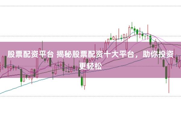 股票配资平台 揭秘股票配资十大平台，助你投资更轻松
