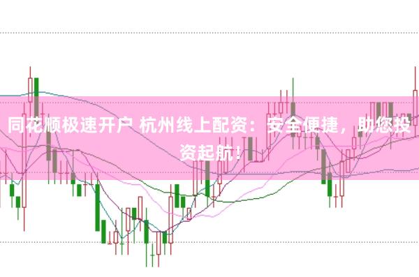 同花顺极速开户 杭州线上配资：安全便捷，助您投资起航！