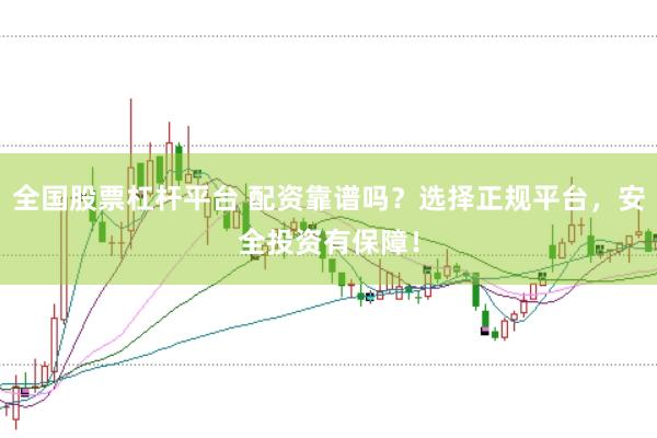 全国股票杠杆平台 配资靠谱吗？选择正规平台，安全投资有保障！